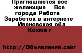 Приглашаются все желающие! - Все города Работа » Заработок в интернете   . Ивановская обл.,Кохма г.
